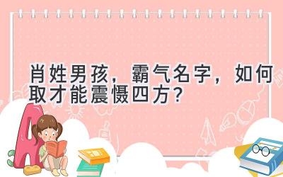 肖姓男孩,霸气名字,如何取才能震慑四方?