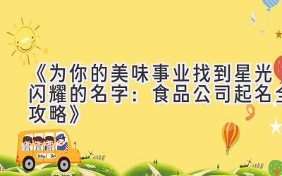 《为你的美味事业找到星光闪耀的名字：食品公司起名全攻略》