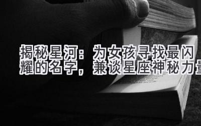 揭秘星河:为女孩寻找最闪耀的名字,兼谈星座神秘力量