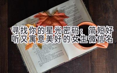   寻找你的星光密码：简短好听又寓意美好的女生微信名 