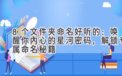  8个文件夹命名好听的：唤醒你内心的星河密码，解锁专属命名秘籍 