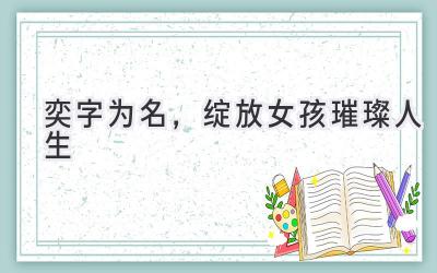  奕字为名，绽放女孩璀璨人生 