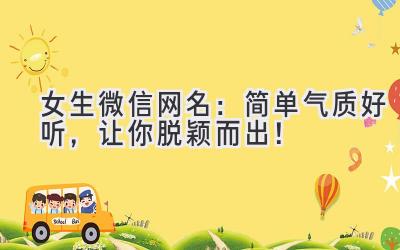   女生微信网名：简单气质好听，让你脱颖而出！ 