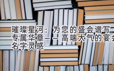  璀璨星河：为您的盛会谱写专属华章——高端大气的宴会名字灵感