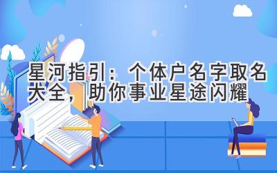   星河指引：个体户名字取名大全，助你事业星途闪耀 