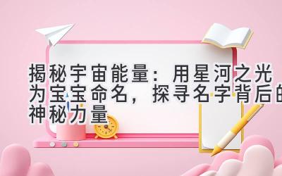  揭秘宇宙能量：用星河之光为宝宝命名，探寻名字背后的神秘力量 