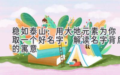 稳如泰山:用大地元素为你取一个好名字,解读名字背后的寓意