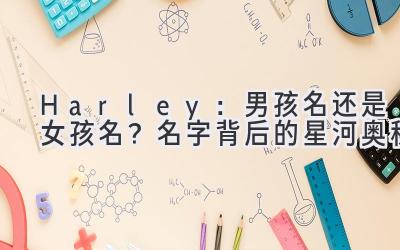  Harley：男孩名还是女孩名？名字背后的星河奥秘 