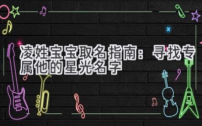  凌姓宝宝取名指南：寻找专属他的星光名字 