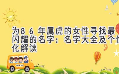  为86年属虎的女性寻找最闪耀的名字：名字大全及个性化解读 