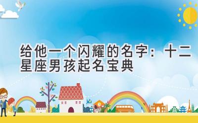 给他一个闪耀的名字：十二星座男孩起名宝典 