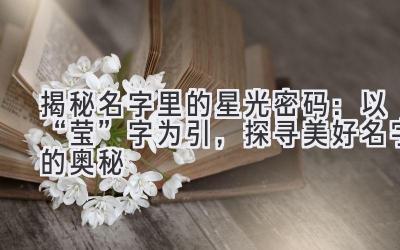  揭秘名字里的星光密码：以“莹”字为引，探寻美好名字的奥秘 