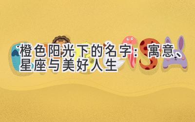 橙色阳光下的名字:寓意、星座与美好人生