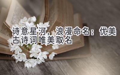  诗意星河，浪漫命名：优美古诗词 唯美取名 