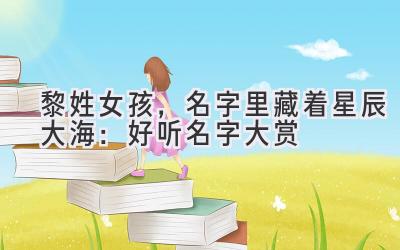  黎姓女孩，名字里藏着星辰大海：好听名字大赏 