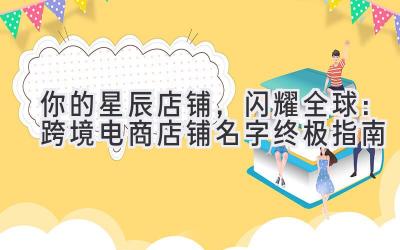  你的星辰店铺，闪耀全球：跨境电商店铺名字终极指南 