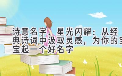  诗意名字，星光闪耀：从经典诗词中汲取灵感，为你的宝宝起一个好名字 