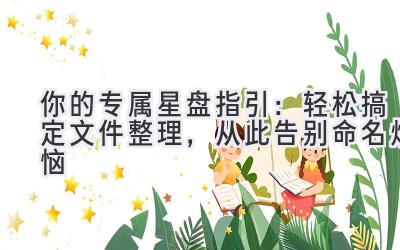  你的专属星盘指引：轻松搞定文件整理，从此告别命名烦恼 