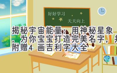 揭秘宇宙能量：用神秘星象，为你宝宝打造完美名字，并附赠4画吉利字大全 
