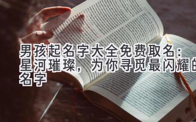  男孩起名字大全免费取名：星河璀璨，为你寻觅最闪耀的名字 