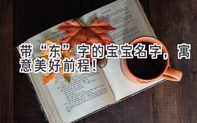   带“东”字的宝宝名字，寓意美好前程！ 