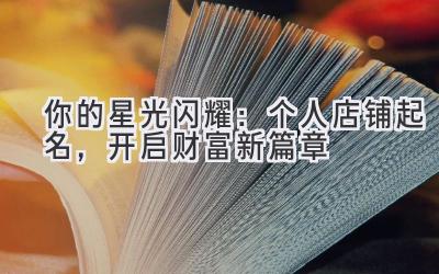   你的星光闪耀：个人店铺起名，开启财富新篇章 