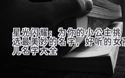   星光闪耀：为你的小公主挑选最美妙的名字，好听的女孩儿名字大全 