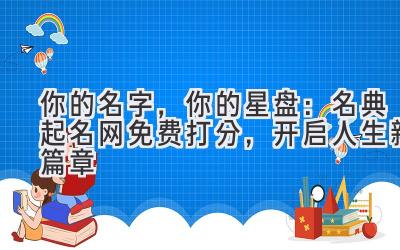 你的名字,你的星盘:名典起名网免费打分,开启人生新篇章