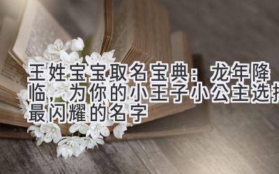 王姓宝宝取名宝典:龙年降临,为你的小王子/小公主选择最闪耀的名字