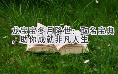 龙宝宝冬月降世:取名宝典,助你成就非凡人生