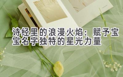 诗经里的浪漫火焰:赋予宝宝名字独特的星光力量