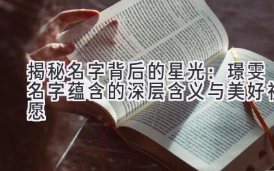 揭秘名字背后的星光:璟雯名字蕴含的深层含义与美好祝愿