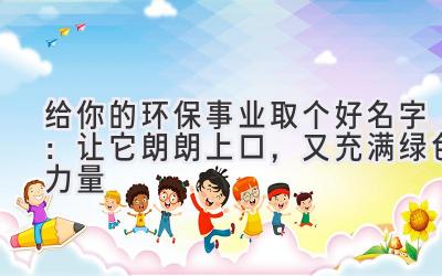 给你的环保事业取个好名字:让它朗朗上口,又充满绿色力量