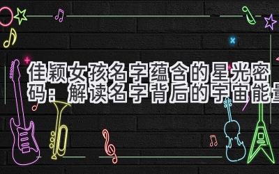 佳颖女孩名字蕴含的星光密码:解读名字背后的宇宙能量