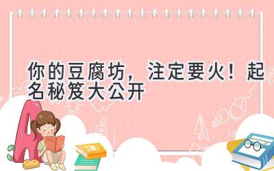 你的豆腐坊,注定要火!起名秘笈大公开
