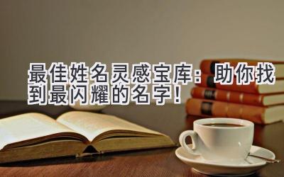 最佳姓名灵感宝库:助你找到最闪耀的名字!