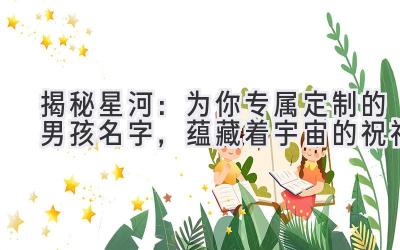  揭秘星河：为你专属定制的男孩名字，蕴藏着宇宙的祝福 