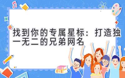  找到你的专属星标：打造独一无二的兄弟网名 