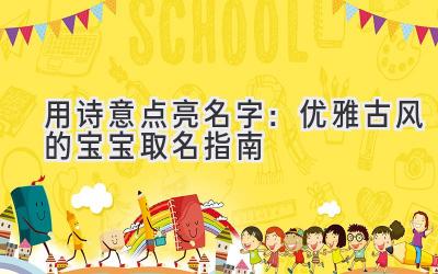 用诗意点亮名字：优雅古风的宝宝取名指南