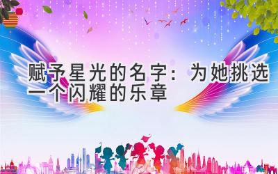 赋予星光的名字:为她挑选一个闪耀的乐章