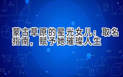 蒙古草原的星光女儿:取名指南,赋予她璀璨人生