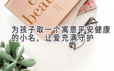 为孩子取一个寓意平安健康的小名,让爱充满守护