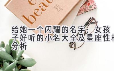 给她一个闪耀的名字:女孩子好听的小名大全及星座性格分析