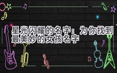 星光闪耀的名字:为你找到最美妙的女孩名字