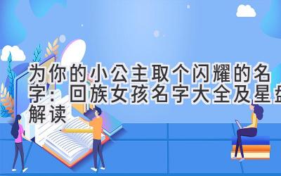 为你的小公主取个闪耀的名字:回族女孩名字大全及星盘解读