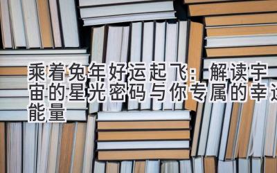 乘着兔年好运起飞:解读宇宙的星光密码与你专属的幸运能量