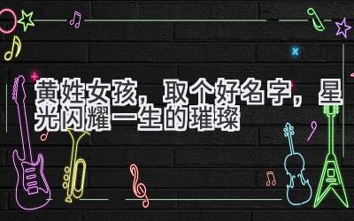 黄姓女孩,取个好名字,星光闪耀一生的璀璨