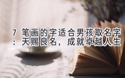 7笔画的字适合男孩取名字:天赐良名,成就卓越人生