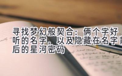 寻找梦幻般契合:俩个字好听的名字,以及隐藏在名字背后的星河密码