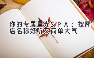 你的专属星光SPA:按摩店名称好听又简单大气